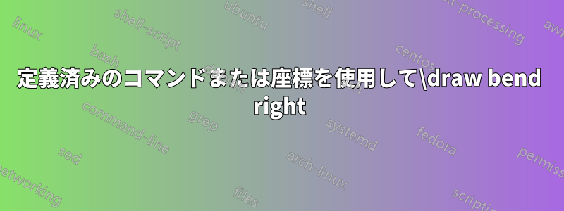 定義済みのコマンドまたは座標を使用して\draw bend right