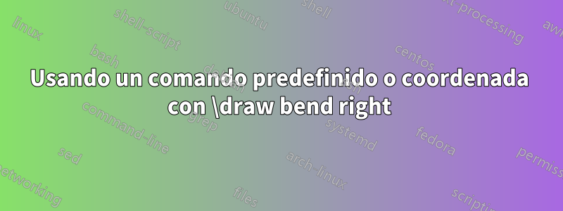 Usando un comando predefinido o coordenada con \draw bend right