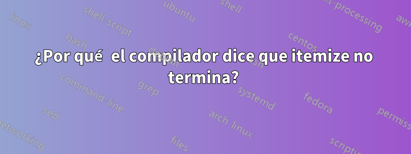 ¿Por qué el compilador dice que itemize no termina?