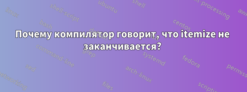 Почему компилятор говорит, что itemize не заканчивается?