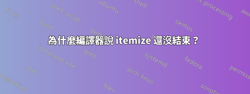 為什麼編譯器說 itemize 還沒結束？