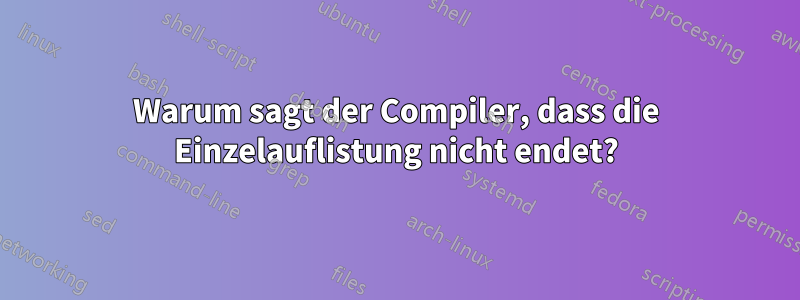 Warum sagt der Compiler, dass die Einzelauflistung nicht endet?
