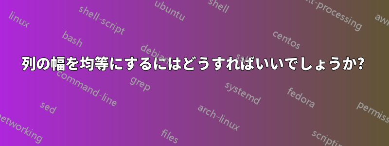 列の幅を均等にするにはどうすればいいでしょうか?