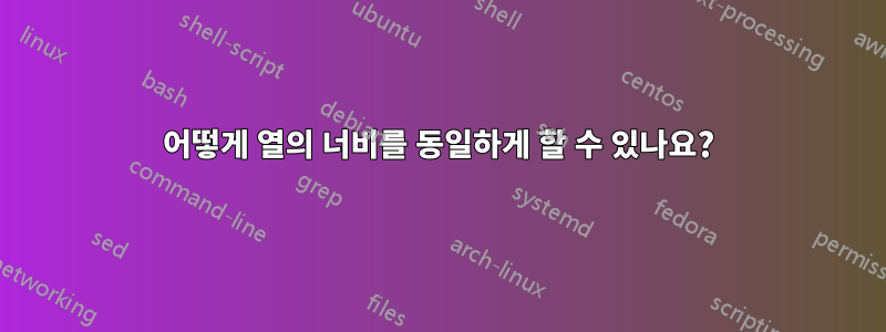 어떻게 열의 너비를 동일하게 할 수 있나요?