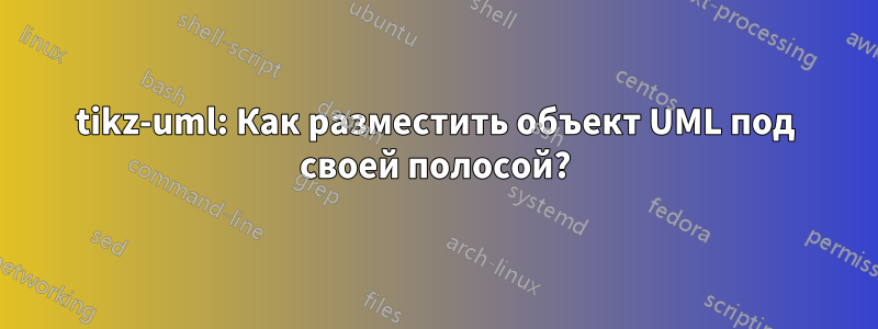 tikz-uml: Как разместить объект UML под своей полосой?