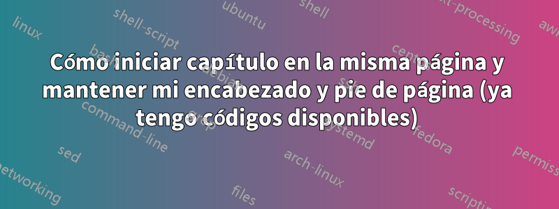 Cómo iniciar capítulo en la misma página y mantener mi encabezado y pie de página (ya tengo códigos disponibles)