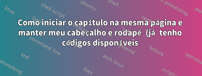 Como iniciar o capítulo na mesma página e manter meu cabeçalho e rodapé (já tenho códigos disponíveis)