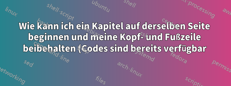 Wie kann ich ein Kapitel auf derselben Seite beginnen und meine Kopf- und Fußzeile beibehalten (Codes sind bereits verfügbar)