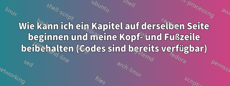 Wie kann ich ein Kapitel auf derselben Seite beginnen und meine Kopf- und Fußzeile beibehalten (Codes sind bereits verfügbar)