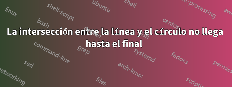 La intersección entre la línea y el círculo no llega hasta el final 