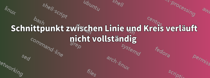Schnittpunkt zwischen Linie und Kreis verläuft nicht vollständig 