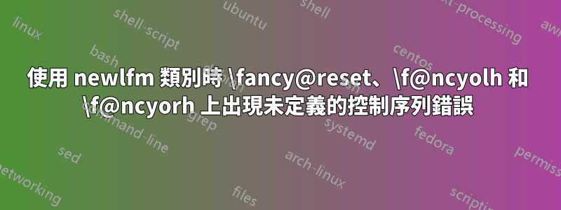 使用 newlfm 類別時 \fancy@reset、\f@ncyolh 和 \f@ncyorh 上出現未定義的控制序列錯誤