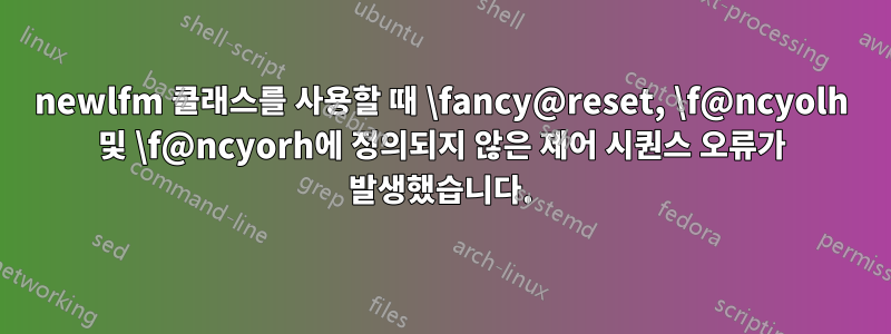 newlfm 클래스를 사용할 때 \fancy@reset, \f@ncyolh 및 \f@ncyorh에 정의되지 않은 제어 시퀀스 오류가 발생했습니다.