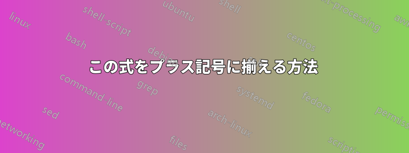 この式をプラス記号に揃える方法