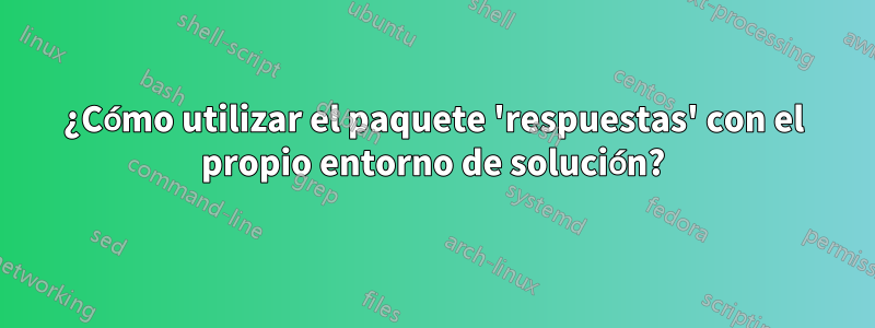 ¿Cómo utilizar el paquete 'respuestas' con el propio entorno de solución?