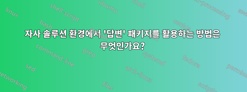 자사 솔루션 환경에서 '답변' 패키지를 활용하는 방법은 무엇인가요?