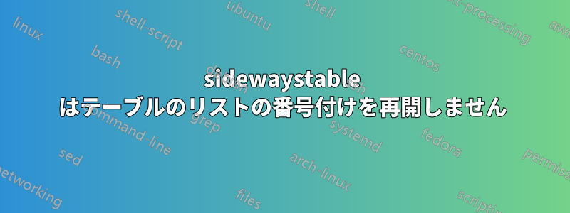 sidewaystable はテーブルのリストの番号付けを再開しません