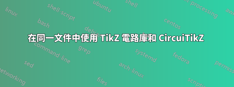在同一文件中使用 TikZ 電路庫和 CircuiTikZ
