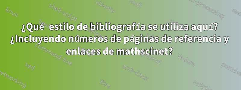 ¿Qué estilo de bibliografía se utiliza aquí? ¿Incluyendo números de páginas de referencia y enlaces de mathscinet?
