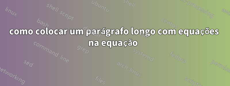 como colocar um parágrafo longo com equações na equação 