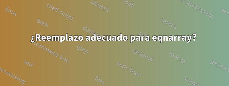 ¿Reemplazo adecuado para eqnarray?