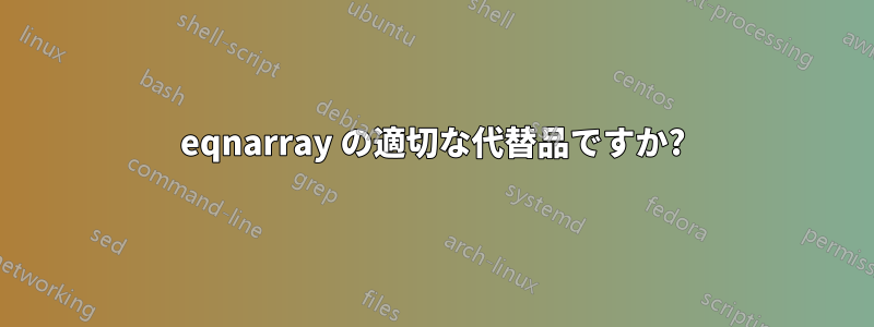 eqnarray の適切な代替品ですか?