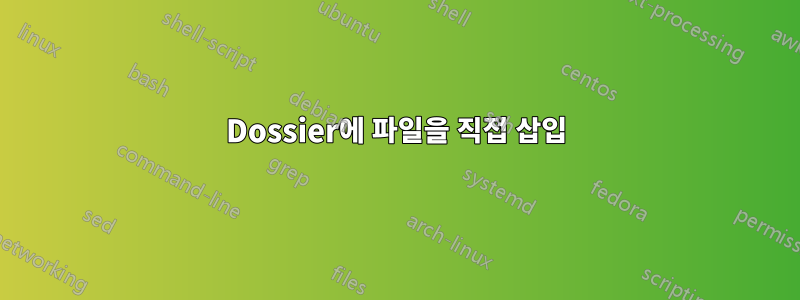 Dossier에 파일을 직접 삽입