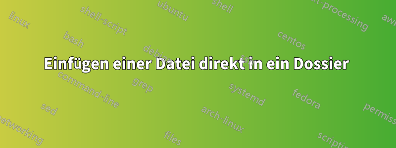 Einfügen einer Datei direkt in ein Dossier