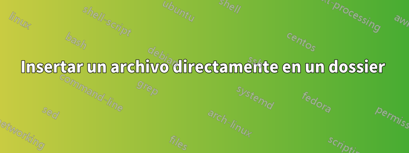 Insertar un archivo directamente en un dossier