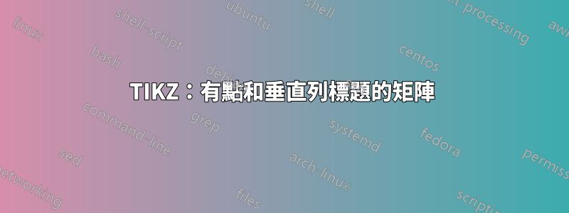 TIKZ：有點和垂直列標題的矩陣