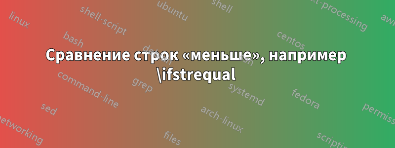 Сравнение строк «меньше», например \ifstrequal