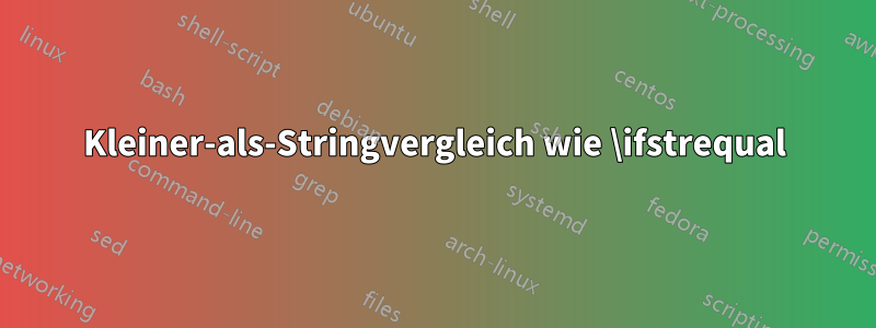 Kleiner-als-Stringvergleich wie \ifstrequal
