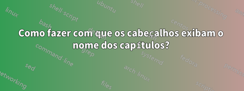 Como fazer com que os cabeçalhos exibam o nome dos capítulos?