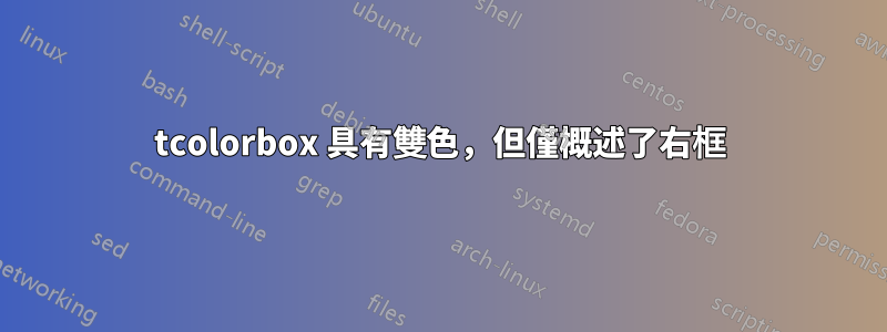 tcolorbox 具有雙色，但僅概述了右框