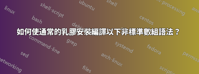 如何使通常的乳膠安裝編譯以下非標準數組語法？
