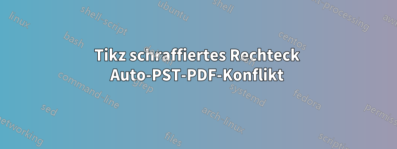 Tikz schraffiertes Rechteck Auto-PST-PDF-Konflikt