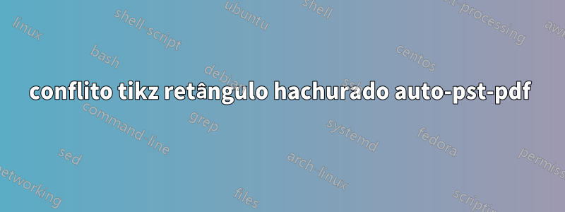 conflito tikz retângulo hachurado auto-pst-pdf