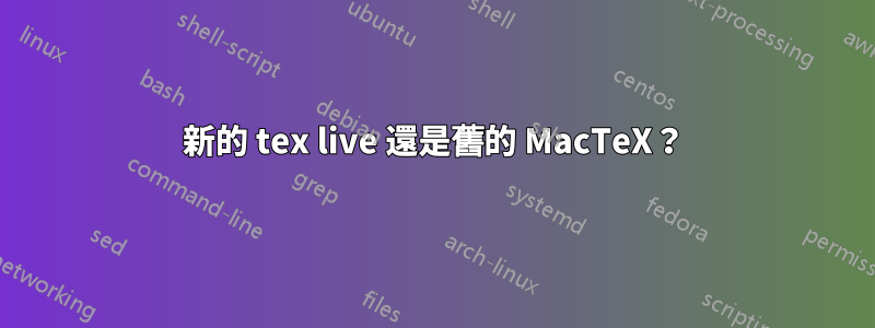 新的 tex live 還是舊的 MacTeX?