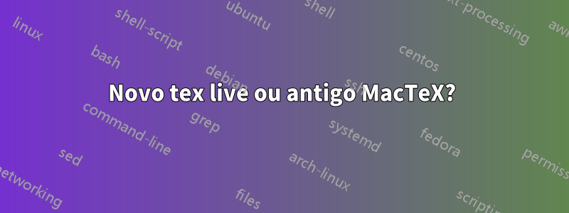 Novo tex live ou antigo MacTeX?