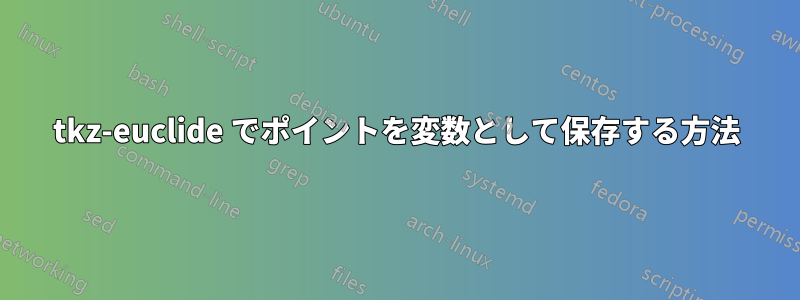 tkz-euclide でポイントを変数として保存する方法