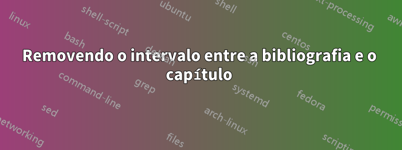 Removendo o intervalo entre a bibliografia e o capítulo