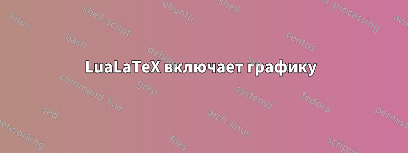 LuaLaTeX включает графику 