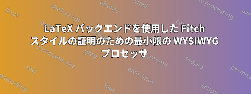 LaTeX バックエンドを使用した Fitch スタイルの証明のための最小限の WYSIWYG プロセッサ