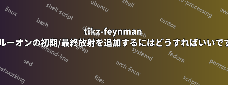 tikz-feynman でグルーオンの初期/最終放射を追加するにはどうすればいいですか?