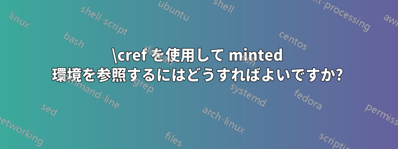 \cref を使用して minted 環境を参照するにはどうすればよいですか?