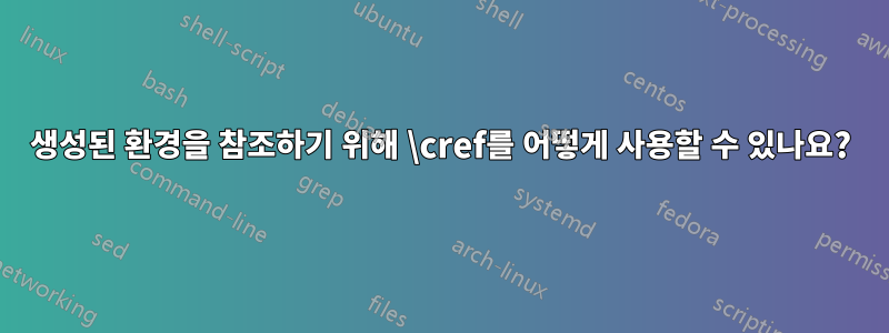 생성된 환경을 참조하기 위해 \cref를 어떻게 사용할 수 있나요?