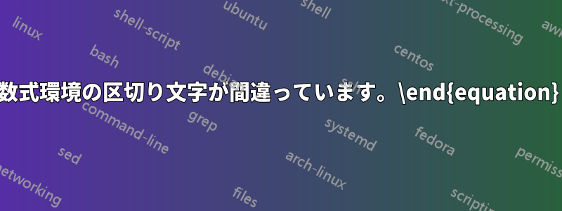 数式環境の区切り文字が間違っています。\end{equation}