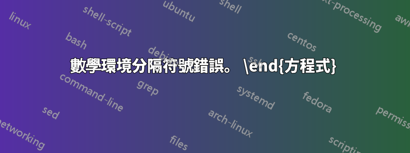 數學環境分隔符號錯誤。 \end{方程式}