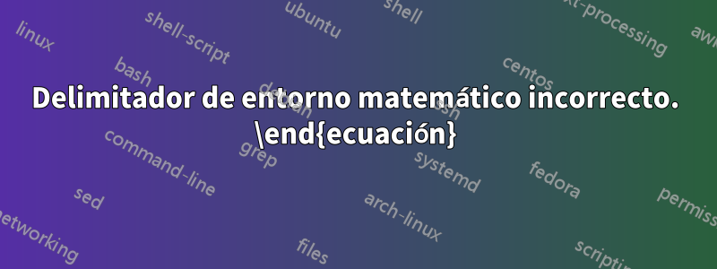 Delimitador de entorno matemático incorrecto. \end{ecuación}