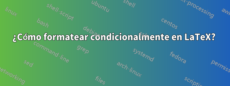 ¿Cómo formatear condicionalmente en LaTeX?